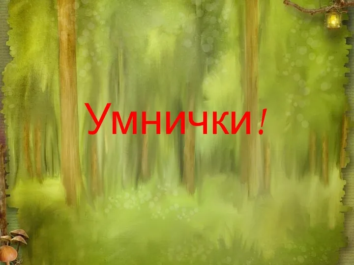 Умнички!