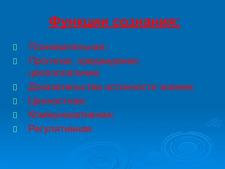 Функции сознания: Познавательная; Прогноза, предвидения, целеполагания; Доказательства истинности знания; Ценностная; Коммуникативная; Регулятивная.