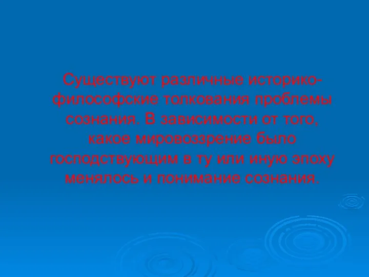 Существуют различные историко-философские толкования проблемы сознания. В зависимости от того, какое