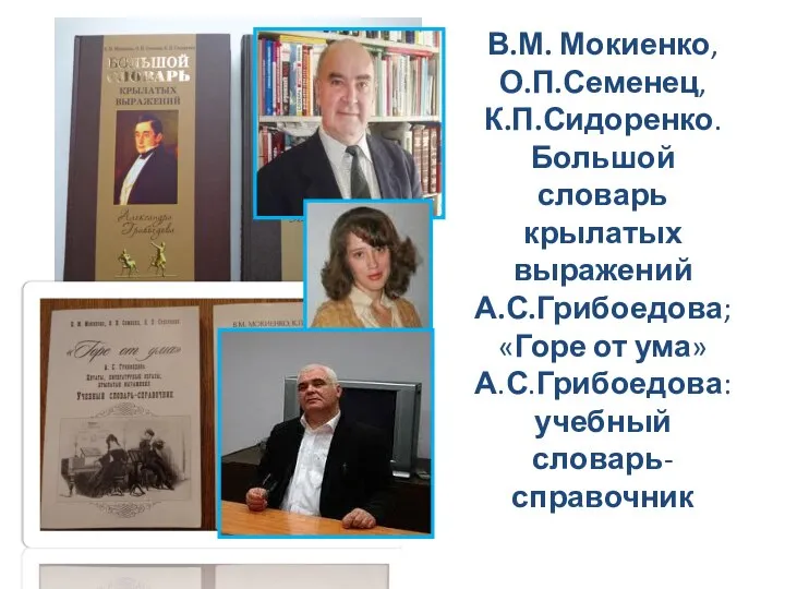 В.М. Мокиенко, О.П.Семенец, К.П.Сидоренко. Большой словарь крылатых выражений А.С.Грибоедова; «Горе от ума» А.С.Грибоедова: учебный словарь-справочник