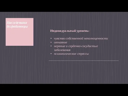 Последствия безработицы Индивидуальный уровень: чувство собственной неполноценности отчаяние нервные и сердечно-сосудистые заболевания психологические стрессы