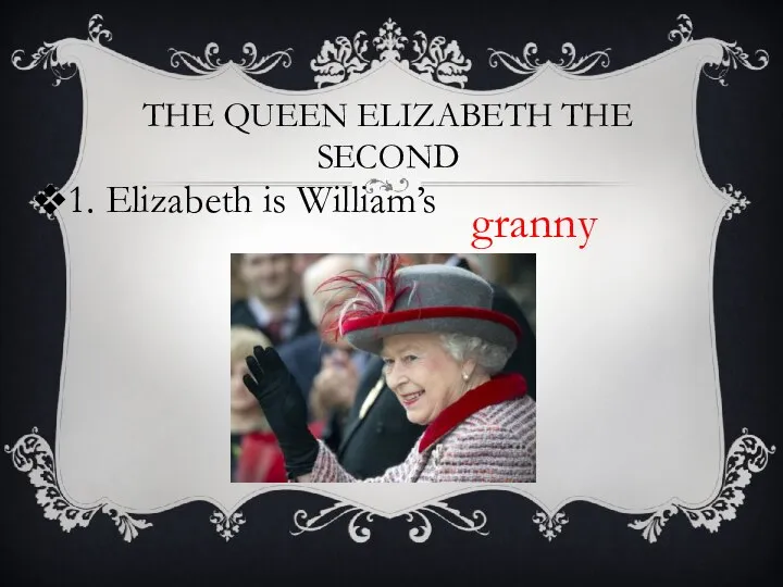 THE QUEEN ELIZABETH THE SECOND 1. Elizabeth is William’s granny