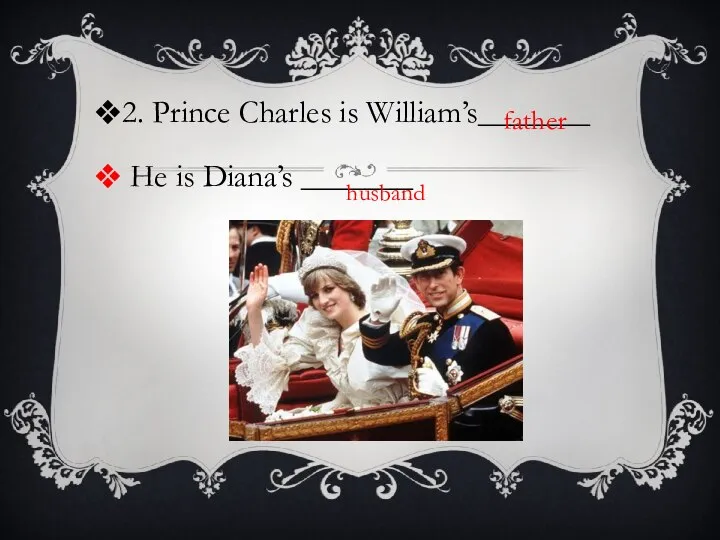 2. Prince Charles is William’s_______ He is Diana’s _______ father husband