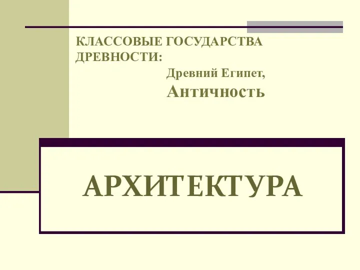 КЛАССОВЫЕ ГОСУДАРСТВА ДРЕВНОСТИ: Древний Египет, Античность АРХИТЕКТУРА