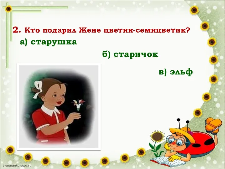 2. Кто подарил Жене цветик-семицветик? а) старушка б) старичок в) эльф