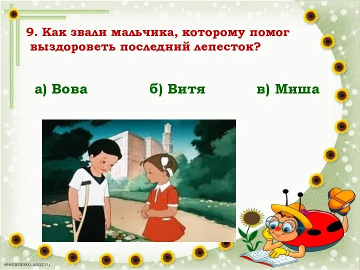 9. Как звали мальчика, которому помог выздороветь последний лепесток? а) Вова б) Витя в) Миша