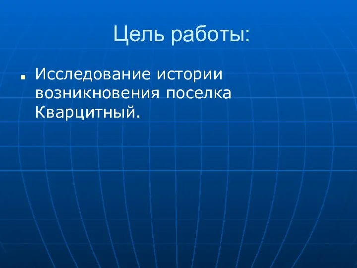 Цель работы: Исследование истории возникновения поселка Кварцитный.