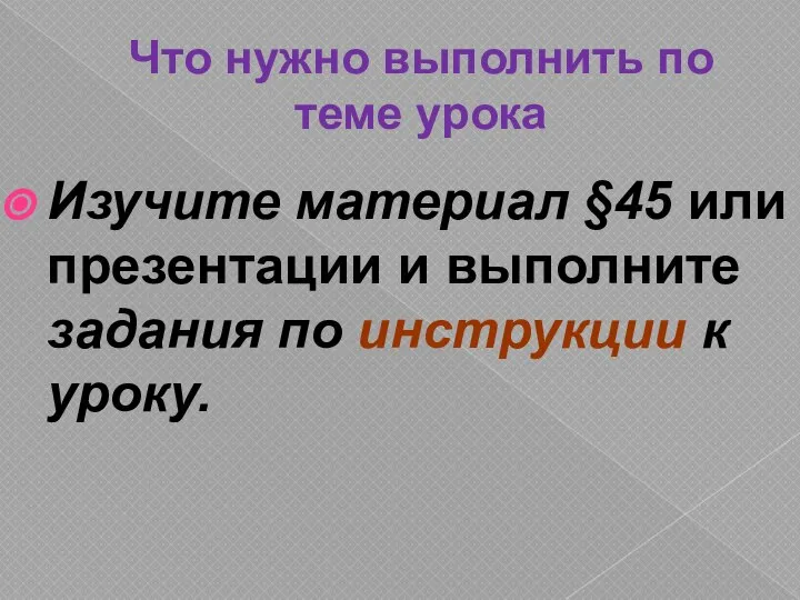 Что нужно выполнить по теме урока Изучите материал §45 или презентации