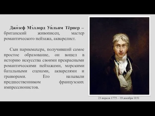 Джо́зеф Мэ́ллорд Уи́льям Тёрнер – британский живописец, мастер романтического пейзажа, акварелист.