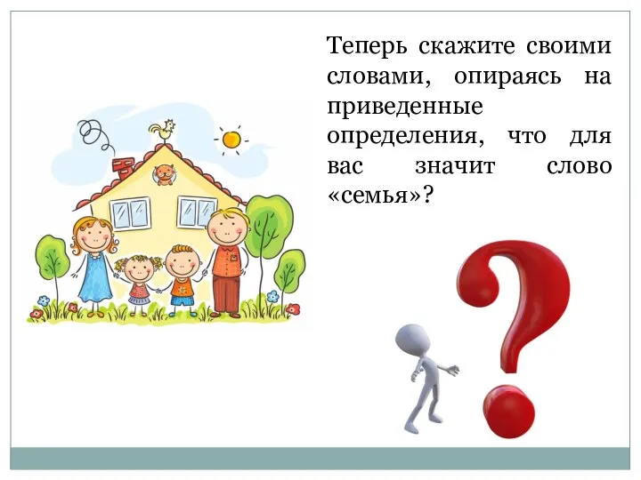 Теперь скажите своими словами, опираясь на приведенные определения, что для вас значит слово «семья»?