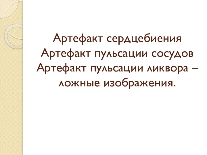 Артефакт сердцебиения Артефакт пульсации сосудов Артефакт пульсации ликвора – ложные изображения.