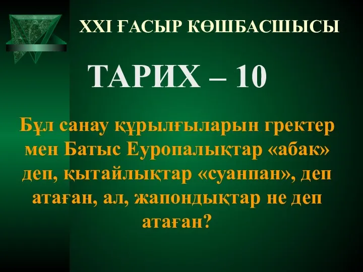 XXI ҒАСЫР КӨШБАСШЫСЫ ТАРИХ – 10 Бұл санау құрылғыларын гректер мен