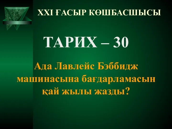 XXI ҒАСЫР КӨШБАСШЫСЫ ТАРИХ – 30 Ада Лавлейс Бэббидж машинасына бағдарламасын қай жылы жазды?