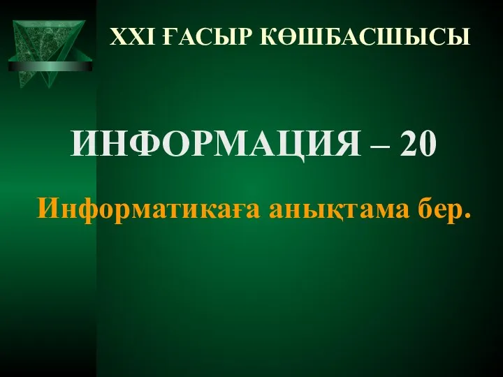 XXI ҒАСЫР КӨШБАСШЫСЫ ИНФОРМАЦИЯ – 20 Информатикаға анықтама бер.