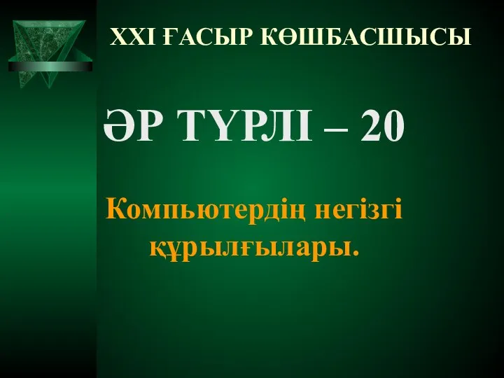 XXI ҒАСЫР КӨШБАСШЫСЫ ӘР ТҮРЛІ – 20 Компьютердің негізгі құрылғылары.