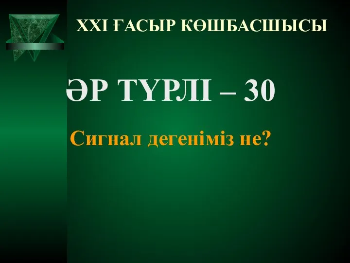 XXI ҒАСЫР КӨШБАСШЫСЫ ӘР ТҮРЛІ – 30 Сигнал дегеніміз не?