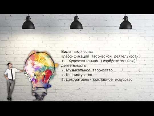 Виды творчества классификаций творческой деятельности: 1. Художественная (изобразительная) деятельность 2.Музыкальное творчество 4.Киноискусство 5.Декоративно-прикладное искусство