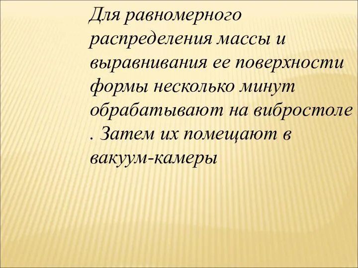 Для равномерного распределения массы и выравнивания ее поверхности формы несколько минут