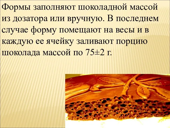 Формы заполняют шоколадной массой из дозатора или вручную. В последнем случае