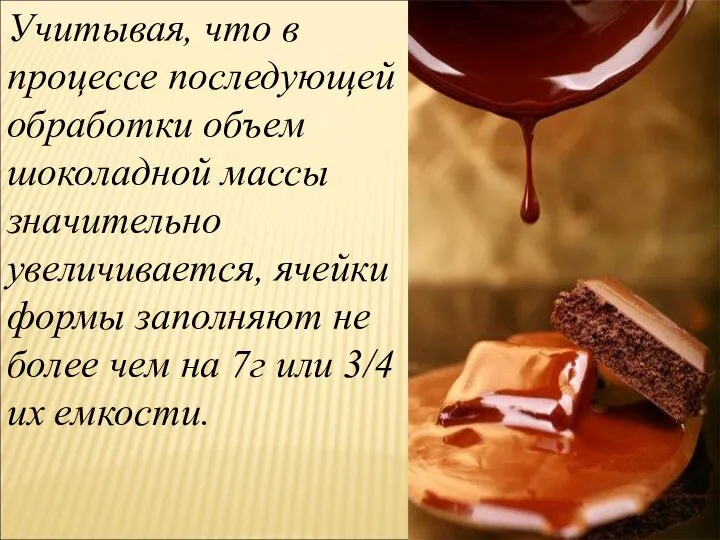 Учитывая, что в процессе последующей обработки объем шоколадной массы значительно увеличивается,