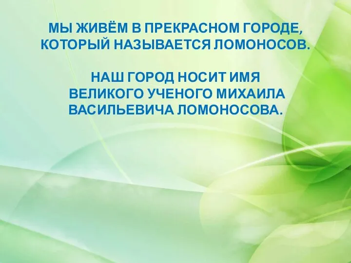 МЫ ЖИВЁМ В ПРЕКРАСНОМ ГОРОДЕ, КОТОРЫЙ НАЗЫВАЕТСЯ ЛОМОНОСОВ. НАШ ГОРОД НОСИТ