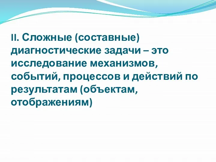 II. Сложные (составные) диагностические задачи – это исследование механизмов, событий, процессов