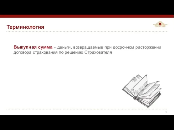 Терминология Выкупная сумма – деньги, возвращаемые при досрочном расторжении договора страхования по решению Страхователя