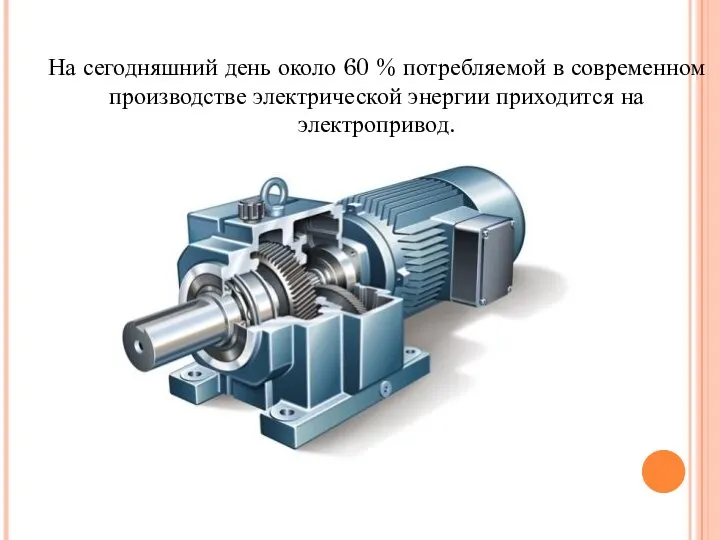 На сегодняшний день около 60 % потребляемой в современном производстве электрической энергии приходится на электропривод.