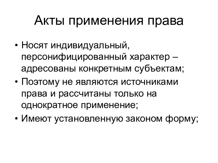 Акты применения права Носят индивидуальный, персонифицированный характер – адресованы конкретным субъектам;