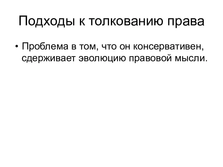 Подходы к толкованию права Проблема в том, что он консервативен, сдерживает эволюцию правовой мысли.