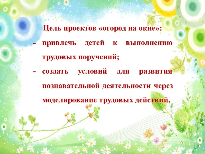 Цель проектов «огород на окне»: привлечь детей к выполнению трудовых поручений;