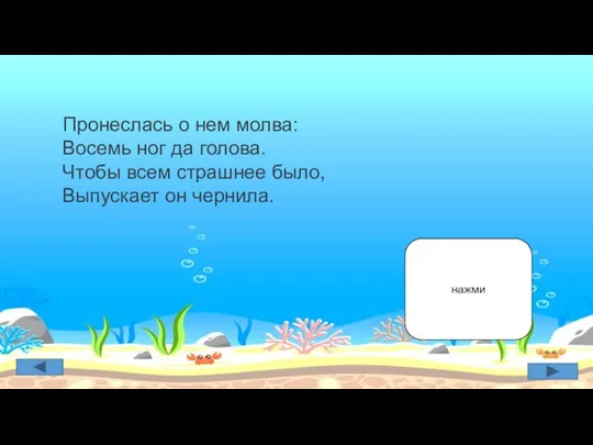 Пронеслась о нем молва: Восемь ног да голова. Чтобы всем страшнее было, Выпускает он чернила. нажми