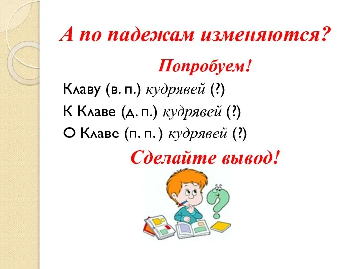 А по падежам изменяются? Попробуем! Клаву (в. п.) кудрявей (?) К