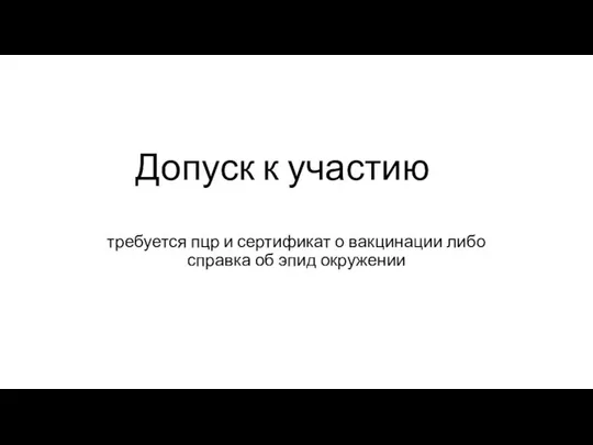 Допуск к участию требуется пцр и сертификат о вакцинации либо справка об эпид окружении