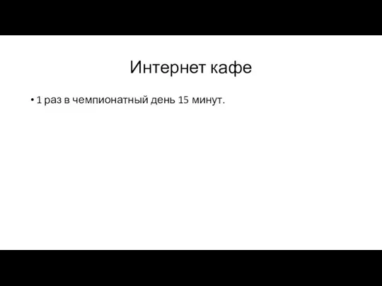 Интернет кафе 1 раз в чемпионатный день 15 минут.