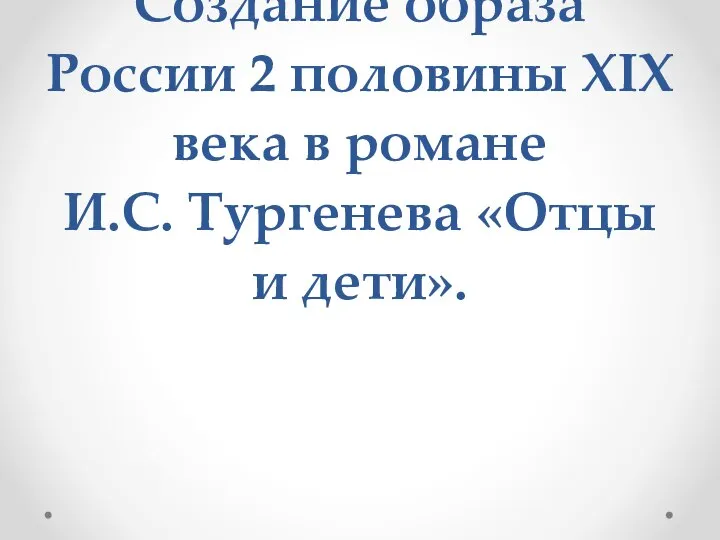 Создание образа России 2 половины XIX века в романе И.С. Тургенева «Отцы и дети».