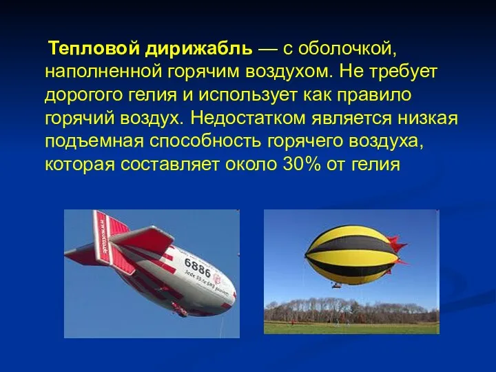 Тепловой дирижабль — с оболочкой, наполненной горячим воздухом. Не требует дорогого