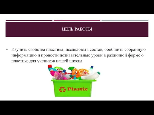 Изучить свойства пластика, исследовать состав, обобщить собранную информацию и провести познавательные