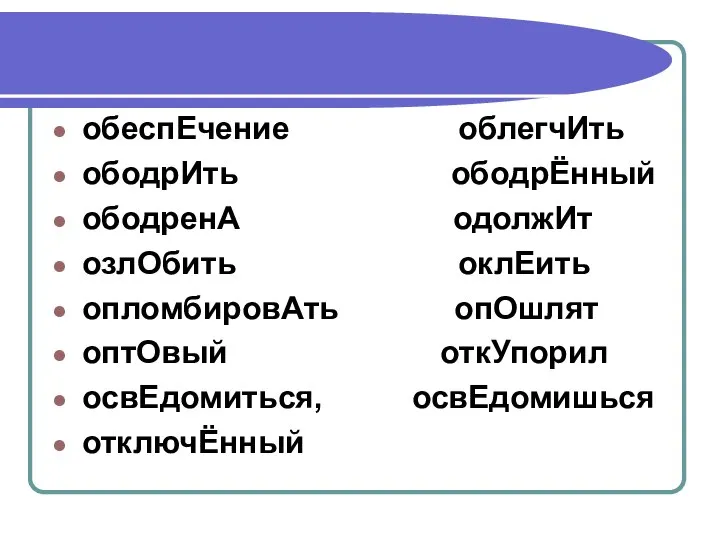 обеспЕчение облегчИть ободрИть ободрЁнный ободренА одолжИт озлОбить оклЕить опломбировАть опОшлят оптОвый откУпорил освЕдомиться, освЕдомишься отключЁнный