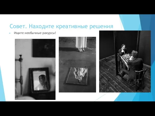 Совет. Находите креативные решения Ищите необычные ракурсы!