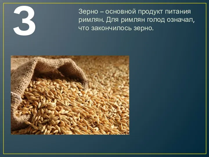 З Зерно – основной продукт питания римлян. Для римлян голод означал, что закончилось зерно.