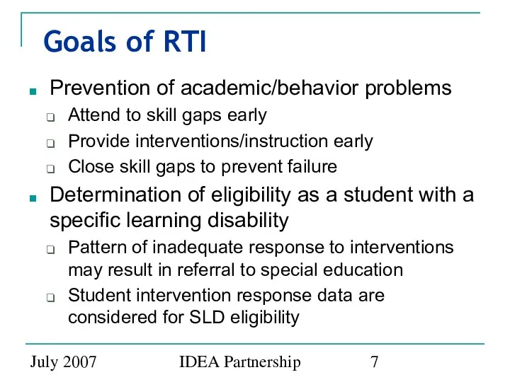 July 2007 IDEA Partnership Goals of RTI Prevention of academic/behavior problems