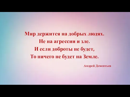 Мир держится на добрых людях. Не на агрессии и зле. И