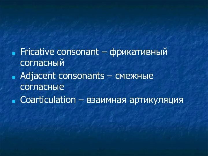 Fricative consonant – фрикативный согласный Adjacent consonants – cмежные согласные Coarticulation – взаимная артикуляция