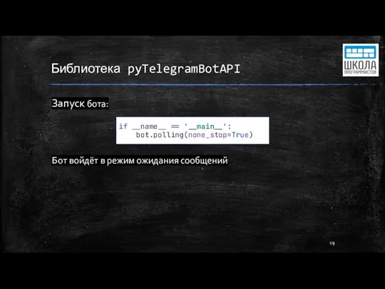 Библиотека pyTelegramBotAPI Запуск бота: Бот войдёт в режим ожидания сообщений if __name__ == '__main__': bot.polling(none_stop=True)