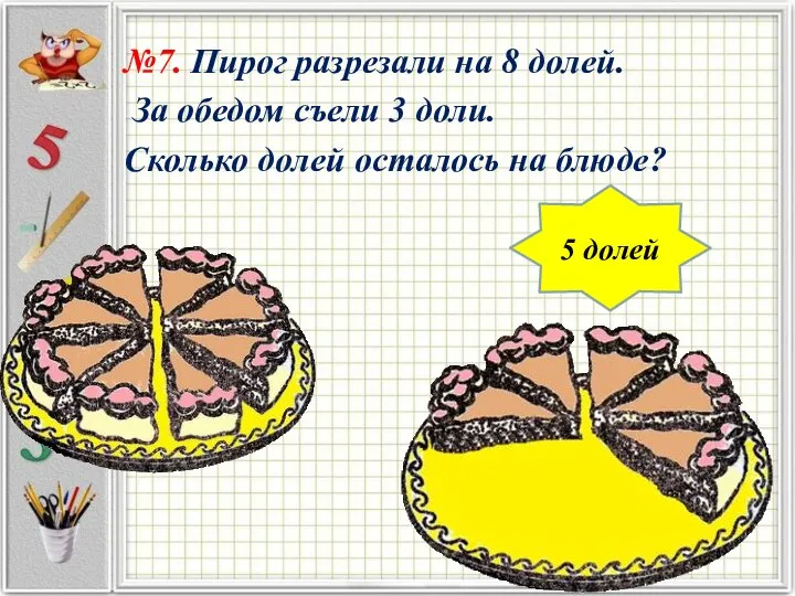 №7. Пирог разрезали на 8 долей. За обедом съели 3 доли.