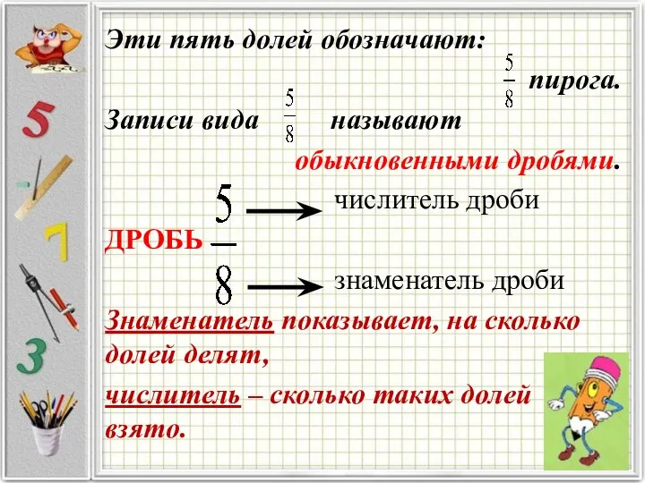 Эти пять долей обозначают: пирога. Записи вида называют обыкновенными дробями. числитель