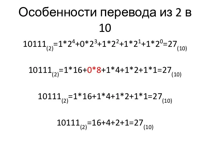 Особенности перевода из 2 в 10 10111(2)=1*24+0*23+1*22+1*21+1*20=27(10) 10111(2)=1*16+0*8+1*4+1*2+1*1=27(10) 10111(2)=1*16+1*4+1*2+1*1=27(10) 10111(2)=16+4+2+1=27(10)