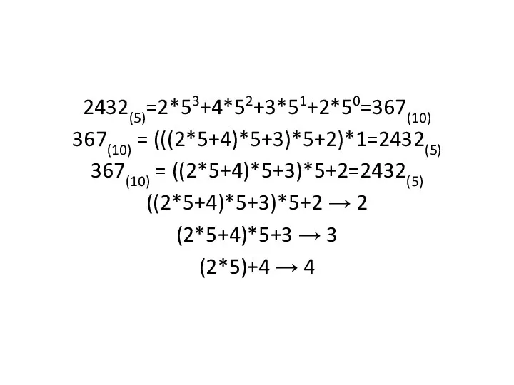 2432(5)=2*53+4*52+3*51+2*50=367(10) 367(10) = (((2*5+4)*5+3)*5+2)*1=2432(5) 367(10) = ((2*5+4)*5+3)*5+2=2432(5) ((2*5+4)*5+3)*5+2 → 2 (2*5+4)*5+3 → 3 (2*5)+4 → 4