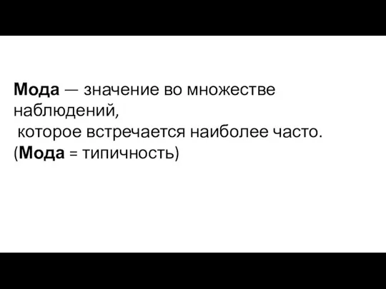 Мода — значение во множестве наблюдений, которое встречается наиболее часто. (Мода = типичность)